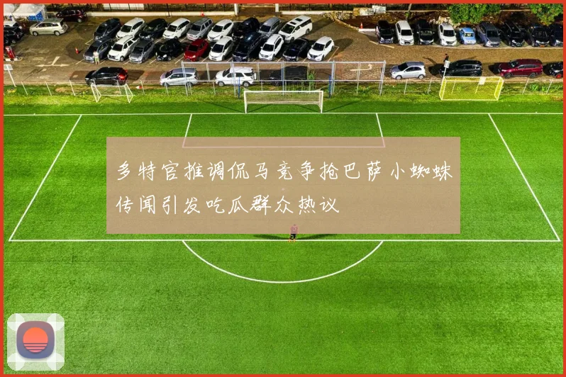 多特官推调侃马竞争抢巴萨小蜘蛛传闻引发吃瓜群众热议