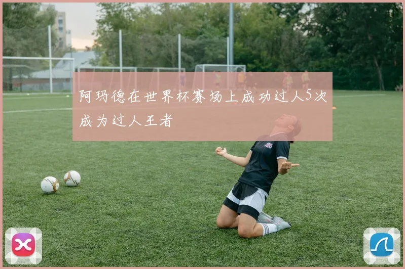 阿玛德在世界杯赛场上成功过人5次成为过人王者